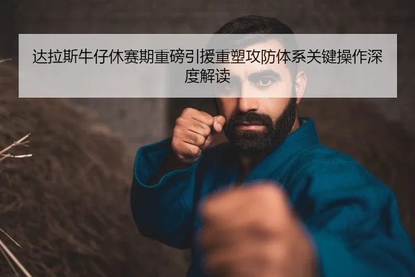 达拉斯牛仔休赛期重磅引援重塑攻防体系关键操作深度解读